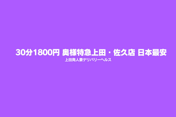 長野県上田市発人妻デリバリーヘルス「30分1800円 奥様特急上田・佐久店 日本最安」