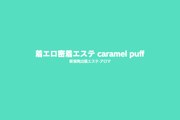 新潟県新潟市発デリバリーヘルス「着エロ密着エステ caramel puff」