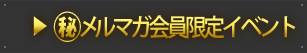 ㊙メルマガ会員限定イベント